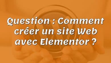 Question : Comment créer un site Web avec Elementor ?